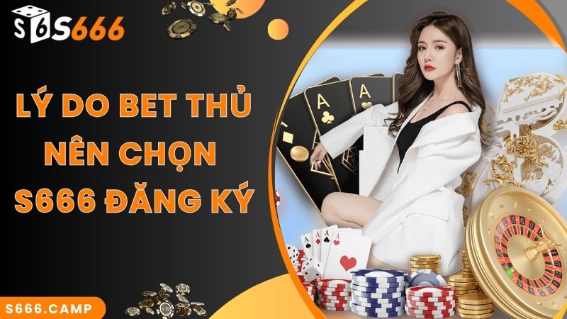 S666 Đăng Ký - Hướng Dẫn Cách Thực Hiện Nhanh Chuẩn Nhất Cho Tân Binh 2 Lý do hấp dẫn bet thủ nên chọn S666 đăng ký